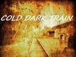 COLD DARK TRAIN