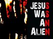 Jesus Was An Alien