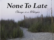 None To Late