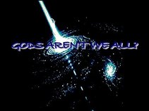 Gods Aren't We All ?