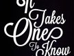 It Takes One To Know One