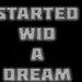 Started wid a dream