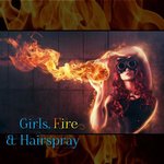 Girls, Fire & Hairspray