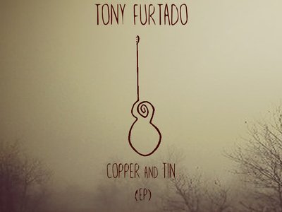 Go here to purchase this EP: http://tonyfurtadomusic.bandcamp.com/album/copper-and-tin-ep
