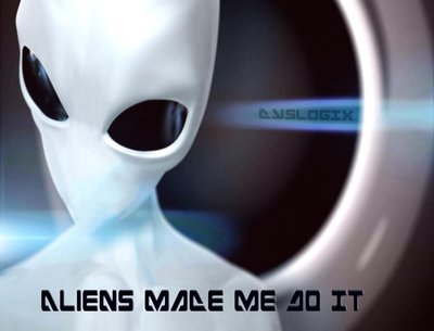 Aliens Made Me Do It
