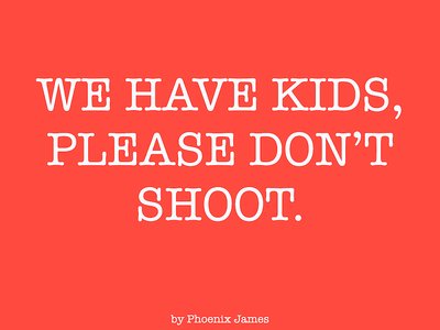 We Have Kids, Please Don’t Shoot is Spoken Word written, arranged and produced by Phoenix James