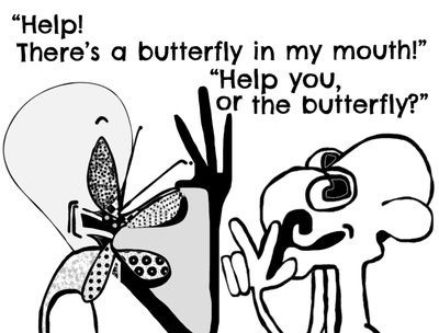 “Help!
There’s a butterfly in my mouth!â€
“Help you, or the butterfly?â€
#bobogolem