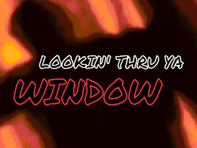 LOOKIN THRU YA WINDOW 